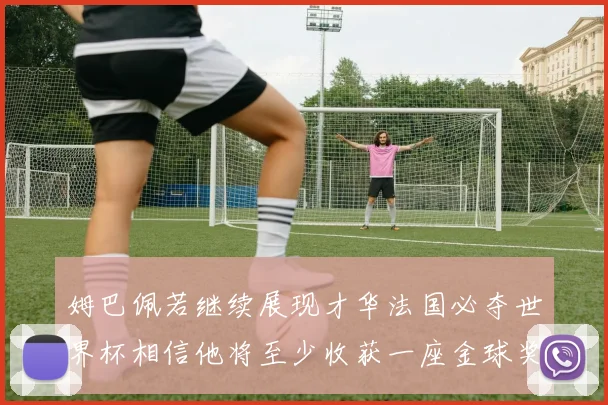 姆巴佩若继续展现才华法国必夺世界杯相信他将至少收获一座金球奖