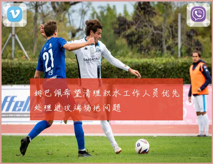 姆巴佩希望清理积水工作人员优先处理进攻端场地问题