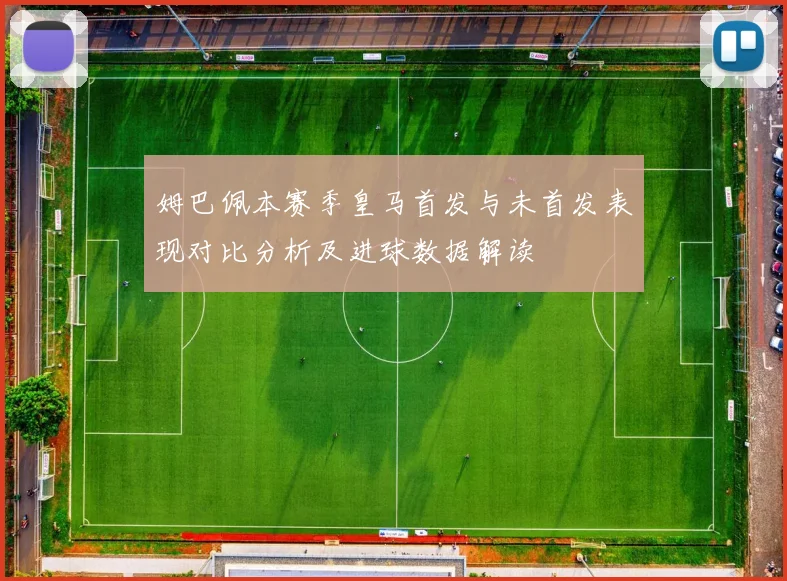 姆巴佩本赛季皇马首发与未首发表现对比分析及进球数据解读