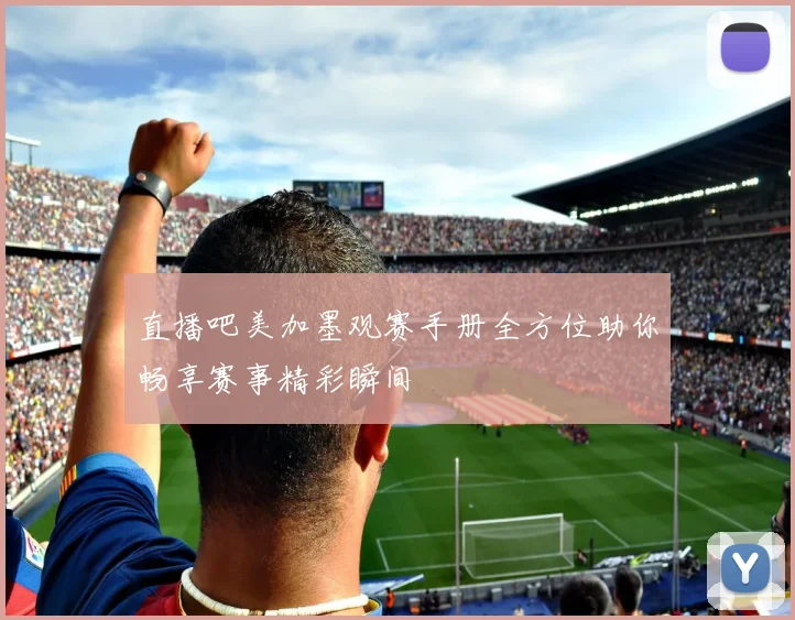 直播吧美加墨观赛手册全方位助你畅享赛事精彩瞬间