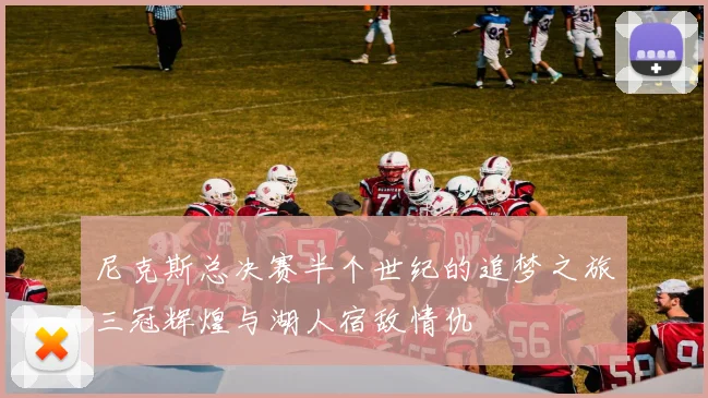 尼克斯总决赛半个世纪的追梦之旅三冠辉煌与湖人宿敌情仇