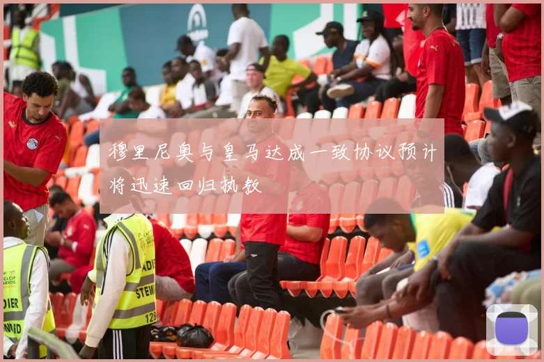 穆里尼奥与皇马达成一致协议预计将迅速回归执教