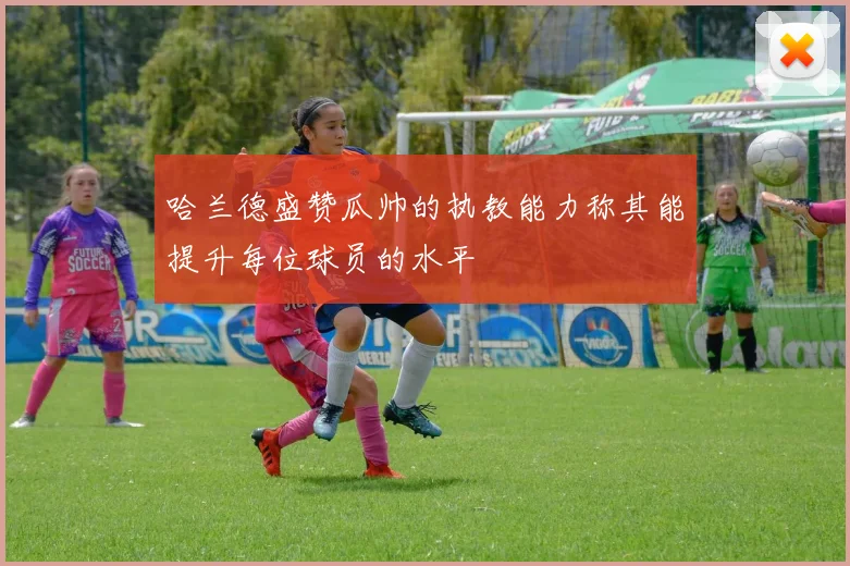 哈兰德盛赞瓜帅的执教能力称其能提升每位球员的水平